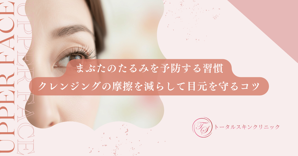 まぶたのたるみを予防する習慣|クレンジングの摩擦を減らして目元を守るコツ