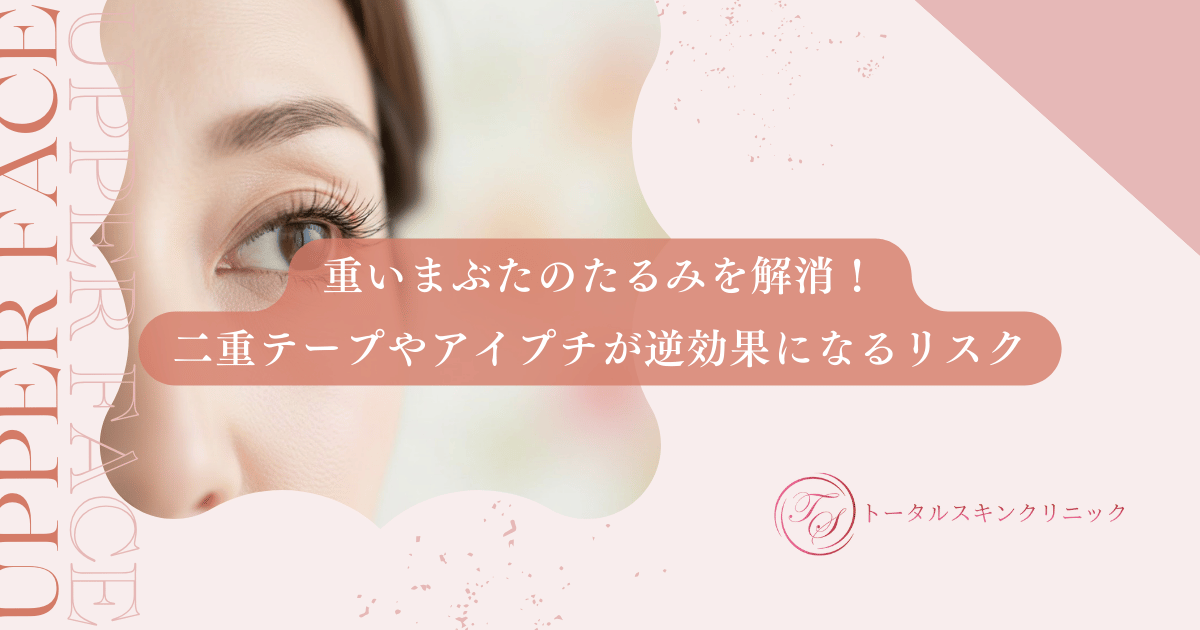 重いまぶたのたるみを解消！二重テープやアイプチが逆効果になるリスクを解説