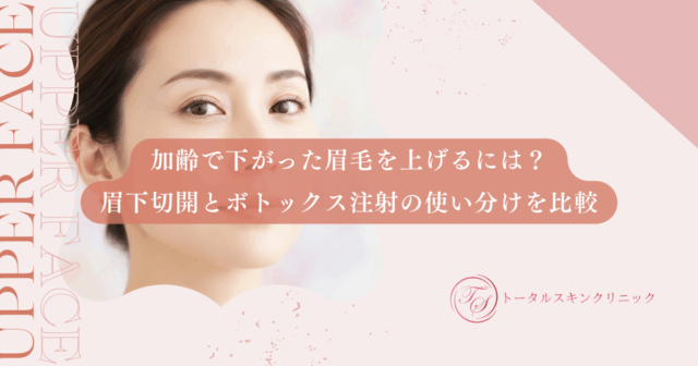 加齢で下がった眉毛を上げるには？眉下切開とボトックス注射の使い分けを比較