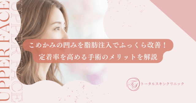 こめかみの凹みを脂肪注入でふっくら改善！定着率を高める手術のメリットを解説
