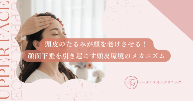 頭皮のたるみが顔を老けさせる！顔面下垂を引き起こす頭皮環境のメカニズム