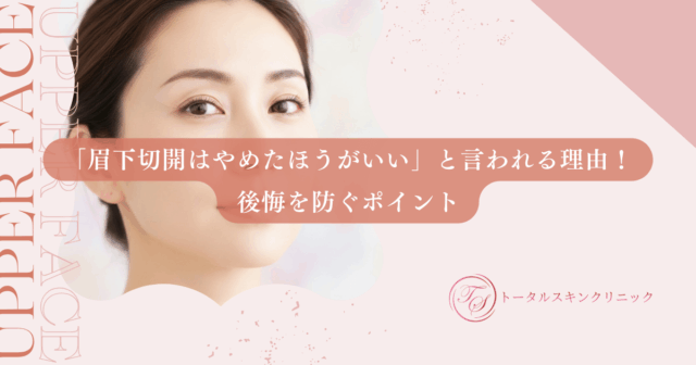 「眉下切開はやめたほうがいい」と言われる理由！後悔を防ぐポイント