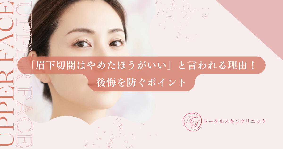 「眉下切開はやめたほうがいい」と言われる理由！後悔を防ぐポイント